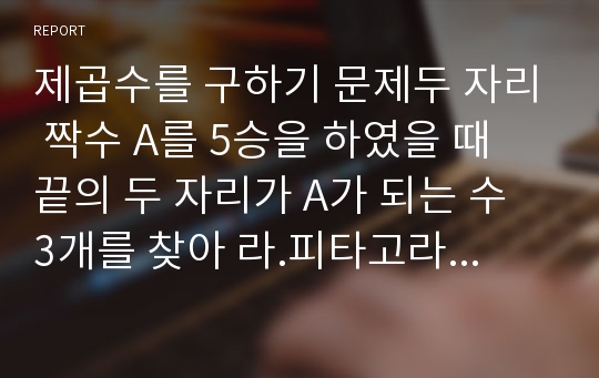 제곱수를 구하기 문제두 자리 짝수 A를 5승을 하였을 때 끝의 두 자리가 A가 되는 수 3개를 찾아 라.피타고라스,제곱한 값과 각각의 수를 제곱하여 더한 값의 차. palindromic 수직교좌표 (x, y)를 입력받아 극좌표각도를 입력하면 그 각도가 소속된 사분면Palindrome 단어임의의 숫자를 입력 받아 표시할 때 필요한 총 세그먼트의 수. 10진수