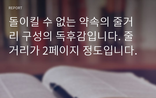 돌이킬 수 없는 약속의 줄거리 구성의 독후감입니다. 줄거리가 2페이지 정도입니다.