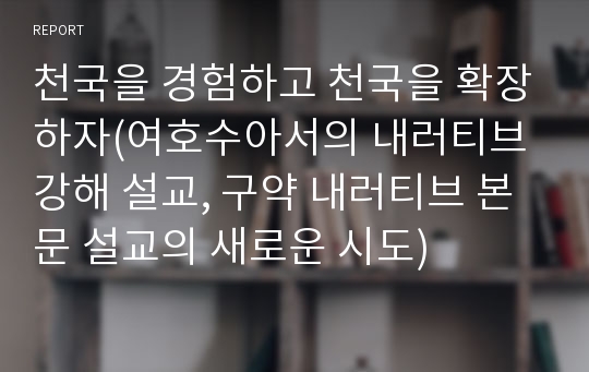 천국을 경험하고 천국을 확장하자(여호수아서의 내러티브 강해 설교, 구약 내러티브 본문 설교의 새로운 시도)