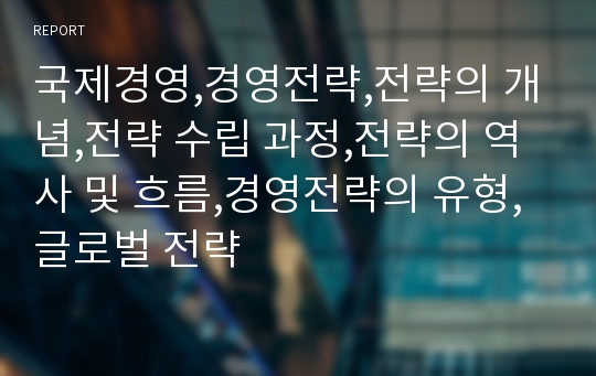 국제경영,경영전략,전략의 개념,전략 수립 과정,전략의 역사 및 흐름,경영전략의 유형,글로벌 전략