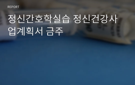 정신간호학실습 정신건강사업계획서 금주