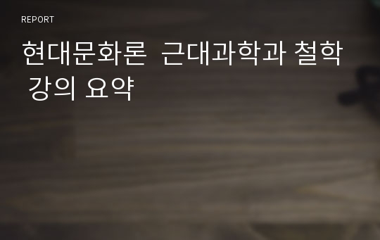 현대문화론  근대과학과 철학 강의 요약