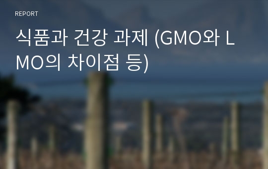 식품과 건강 과제 (GMO와 LMO의 차이점 등)