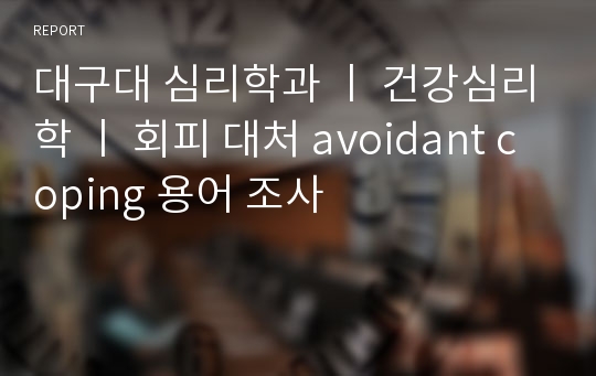 대구대 심리학과 ㅣ 건강심리학 ㅣ 회피 대처 avoidant coping 용어 조사