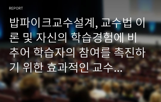 밥파이크교수설계, 교수법 이론 및 자신의 학습경험에 비추어 학습자의 참여를 촉진하기 위한 효과적인 교수설계전략과 실천 방안을 제시하시오