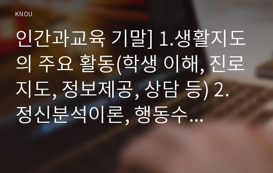 인간과교육 기말] 1.생활지도의 주요 활동(학생 이해, 진로지도, 정보제공, 상담 등) 2.정신분석이론, 행동수정이론, 인간중심 상담이론의 인간관, 주요 개념, 상담 과정 및 기법