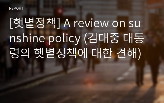 [햇볕정책] A review on sunshine policy (김대중 대통령의 햇볕정책에 대한 견해)