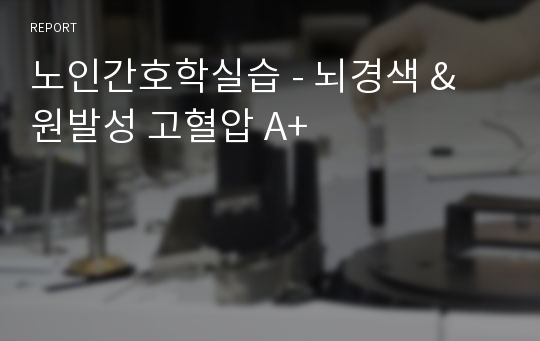 노인간호학실습 - 뇌경색 &amp; 원발성 고혈압 A+