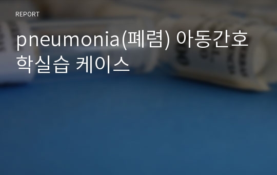 pneumonia(폐렴) 아동간호학실습 케이스