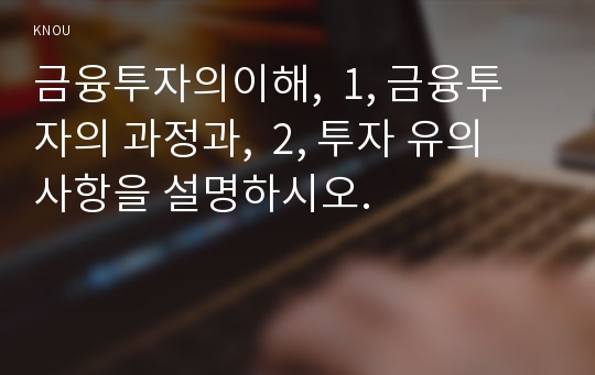 금융투자의이해,  1, 금융투자의 과정과,  2, 투자 유의 사항을 설명하시오.