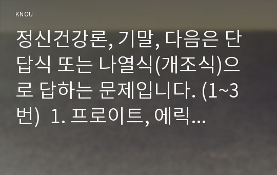 정신건강론, 기말, 다음은 단답식 또는 나열식(개조식)으로 답하는 문제입니다. (1~3번)  1. 프로이트, 에릭슨, 매슬로우가 말하는 정신이 건강한 사람은 어떤 특성을 가지고 있는 사람