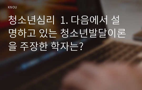 청소년심리  1. 다음에서 설명하고 있는 청소년발달이론을 주장한 학자는?