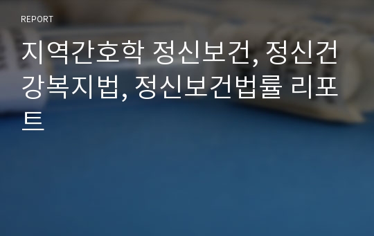 지역간호학 정신보건, 정신건강복지법, 정신보건법률 리포트