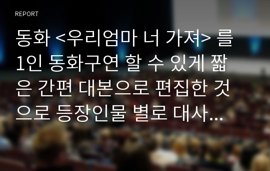 동화 &lt;우리엄마 너 가져&gt; 를 1인 동화구연 할 수 있게 짧은 간편 대본으로 편집한 것으로 등장인물 별로 대사를 나누었다.