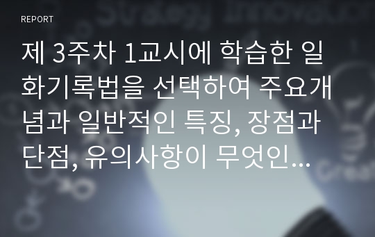 제 3주차 1교시에 학습한 일화기록법을 선택하여 주요개념과 일반적인 특징, 장점과 단점, 유의사항이 무엇인지 서술