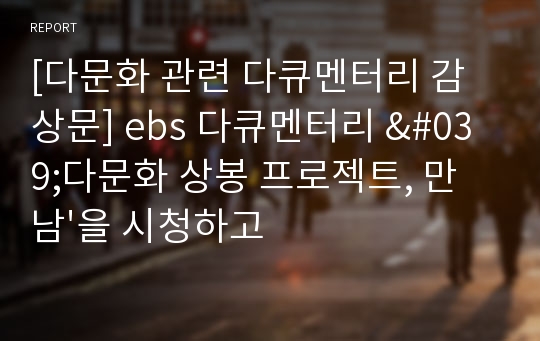 [다문화 관련 다큐멘터리 감상문] ebs 다큐멘터리 &#039;다문화 상봉 프로젝트, 만남&#039;을 시청하고