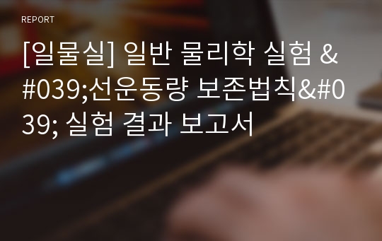 [일물실] 일반 물리학 실험 &#039;선운동량 보존법칙&#039; 실험 결과 보고서