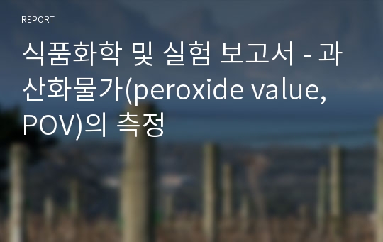 식품화학 및 실험 보고서 - 과산화물가(peroxide value, POV)의 측정