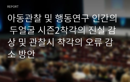 아동관찰 및 행동연구 인간의 두얼굴 시즌2착각의 진실 감상 및 관찰시 착각의 오류 감소 방안