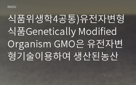 식품위생학4공통)유전자변형식품Genetically Modified Organism GMO은 유전자변형기술이용하여 생산된농산물과 방사선조사기술 작성하시오0k