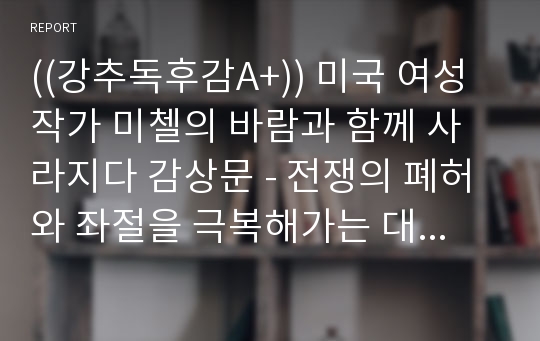 ((강추독후감A+)) 미국 여성작가 미첼의 바람과 함께 사라지다 감상문 - 전쟁의 폐허와 좌절을 극복해가는 대서사극