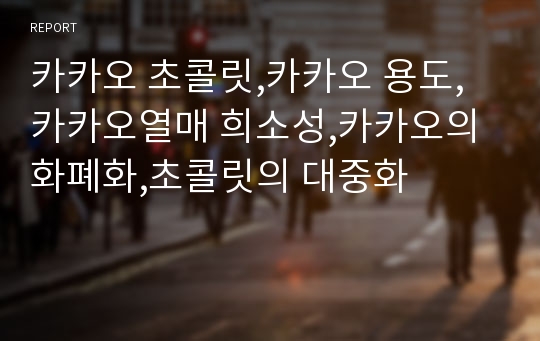 카카오 초콜릿,카카오 용도,카카오열매 희소성,카카오의 화폐화,초콜릿의 대중화