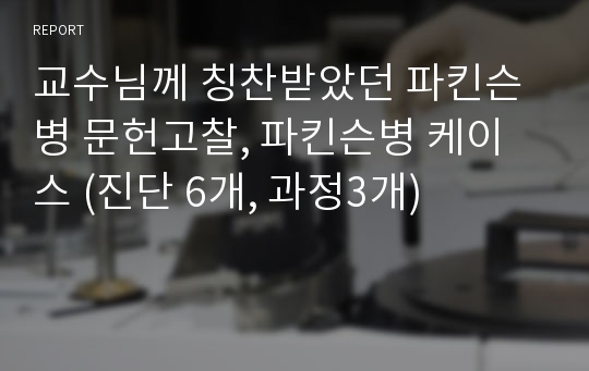 교수님께 칭찬받았던 파킨슨병 문헌고찰, 파킨슨병 케이스 (진단 6개, 과정3개)