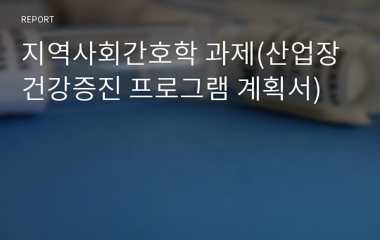 지역사회간호학 과제(산업장 건강증진 프로그램 계획서)