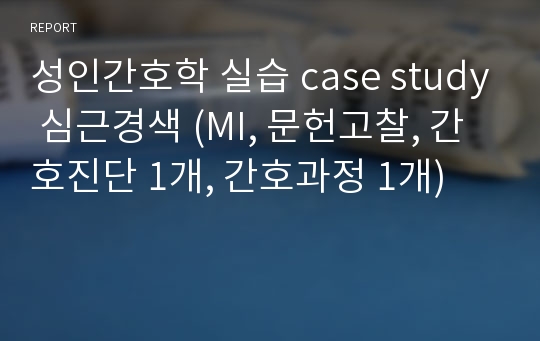 성인간호학 실습 case study 심근경색 (MI, 문헌고찰, 간호진단 1개, 간호과정 1개)