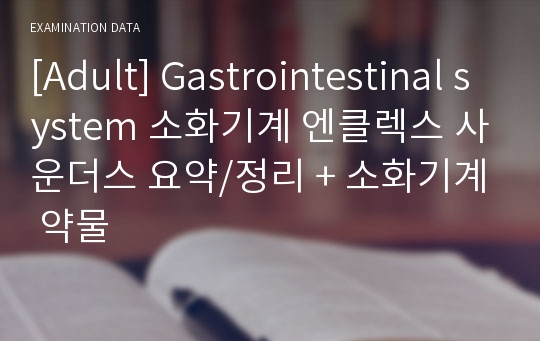 [Adult] Gastrointestinal system 소화기계 엔클렉스 사운더스 요약/정리 + 소화기계 약물