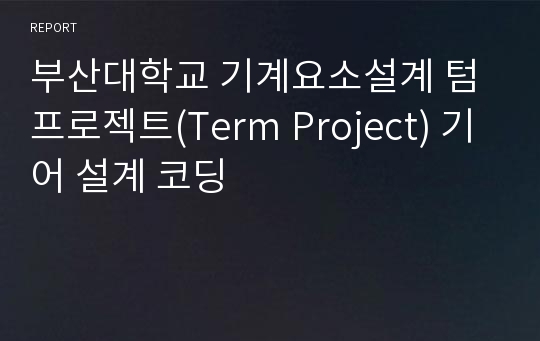 부산대학교 기계요소설계 텀프로젝트(Term Project) 기어 설계 코딩