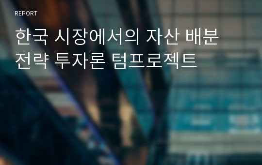 한국 시장에서의 자산 배분 전략 투자론 텀프로젝트