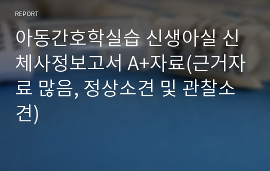 아동간호학실습 신생아실 신체사정보고서 A+자료(근거자료 많음, 정상소견 및 관찰소견)