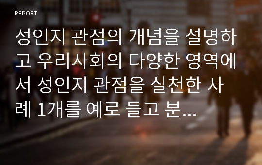 성인지 관점의 개념을 설명하고 우리사회의 다양한 영역에서 성인지 관점을 실천한 사례 1개를 예로 들고 분석하여 성인지 관점의 필요성을 서술하시오.