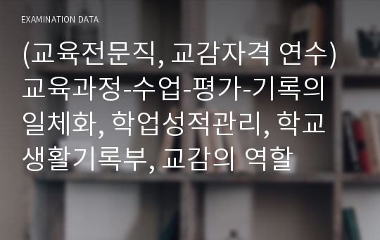 (교육전문직, 교감자격 연수) 교육과정-수업-평가-기록의 일체화, 학업성적관리, 학교생활기록부, 교감의 역할