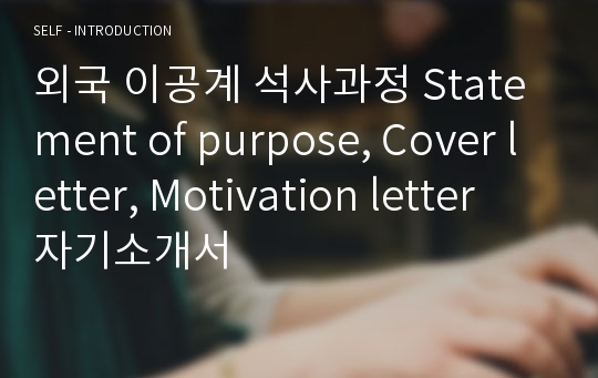 외국 이공계 석사과정 Statement of purpose, Cover letter, Motivation letter 자기소개서