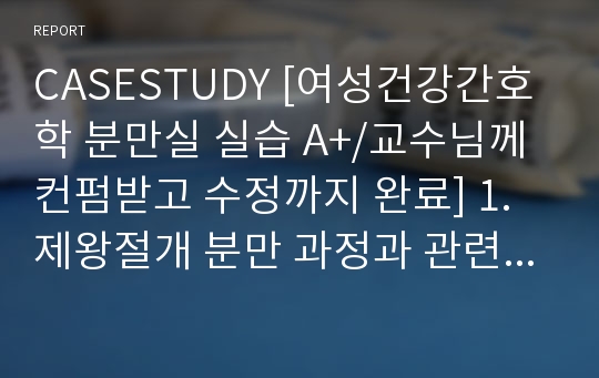 CASESTUDY [여성건강간호학 분만실 실습 A+/교수님께 컨펌받고 수정까지 완료] 1.제왕절개 분만 과정과 관련된 불안 2.제왕절개 분만과 관련된 감염 위험성