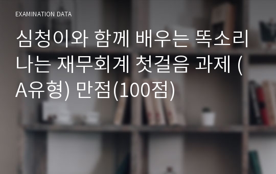 심청이와 함께 배우는 똑소리나는 재무회계 첫걸음 과제 (A유형) 만점(100점)