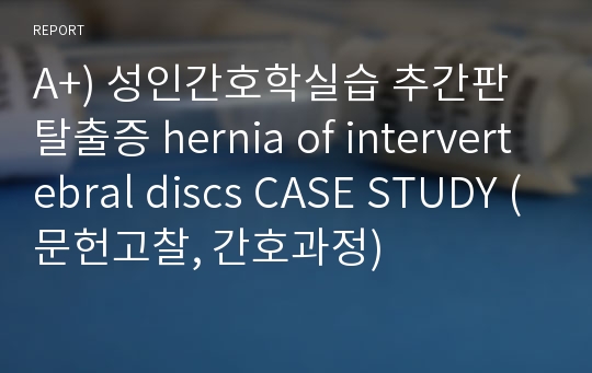 A+) 성인간호학실습 추간판탈출증 hernia of intervertebral discs CASE STUDY (문헌고찰, 간호과정)