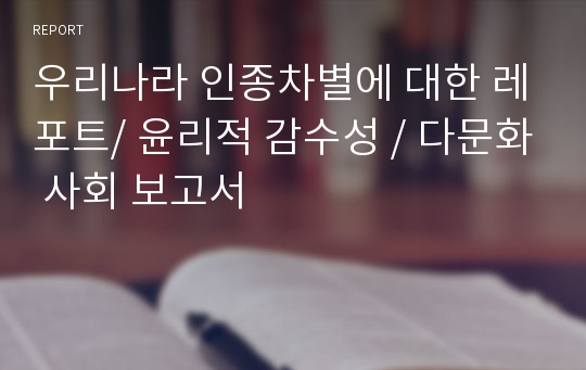 우리나라 인종차별에 대한 레포트/ 윤리적 감수성 / 다문화 사회 보고서