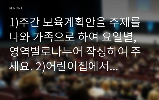 1)주간 보육계획안을 주제를 나와 가족으로 하여 요일별, 영역별로나누어 작성하여 주세요. 2)어린이집에서 자유 선택활동이나 실외활동이 영유아에게 갖는 긍정적의미가 어떤 것인지 생각하여 그 내용을 자유롭게 기술하십시오