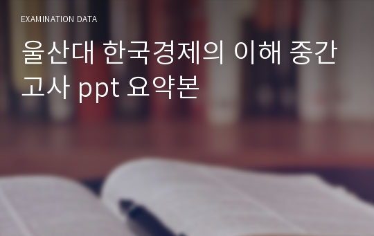 울산대 한국경제의 이해 중간고사 ppt 요약본