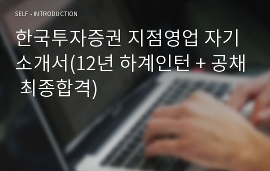 한국투자증권 지점영업 자기소개서(12년 하계인턴 + 공채 최종합격)