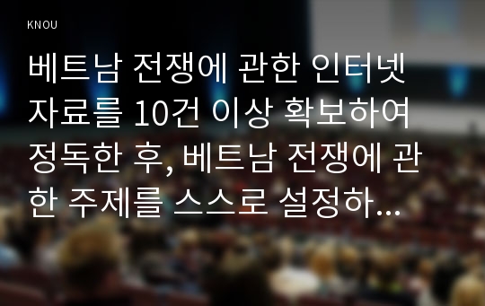 베트남 전쟁에 관한 인터넷 자료를 10건 이상 확보하여 정독한 후, 베트남 전쟁에 관한 주제를 스스로 설정하여 20매 이상의 글을 작성하시오.