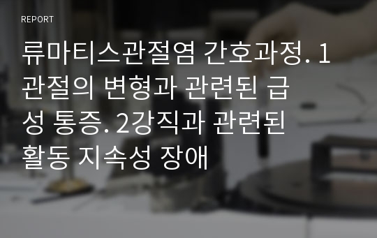 류마티스관절염 간호과정. 1관절의 변형과 관련된 급성 통증. 2강직과 관련된 활동 지속성 장애 