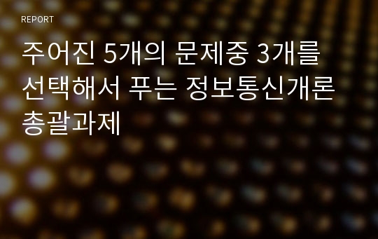 주어진 5개의 문제중 3개를 선택해서 푸는 정보통신개론 총괄과제