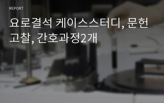요로결석 케이스스터디, 문헌고찰, 간호과정2개