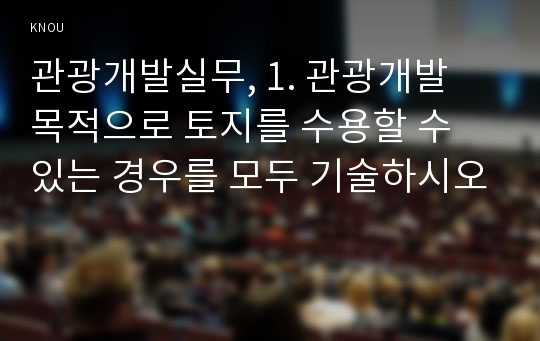 관광개발실무, 1. 관광개발 목적으로 토지를 수용할 수 있는 경우를 모두 기술하시오