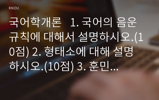 국어학개론   1. 국어의 음운규칙에 대해서 설명하시오.(10점) 2. 형태소에 대해 설명하시오.(10점) 3. 훈민정음의 자음자와 모음자의 제자원리에