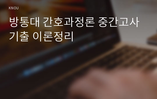 방통대 간호과정론 중간고사 기출 이론정리